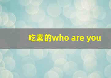 吃素的who are you